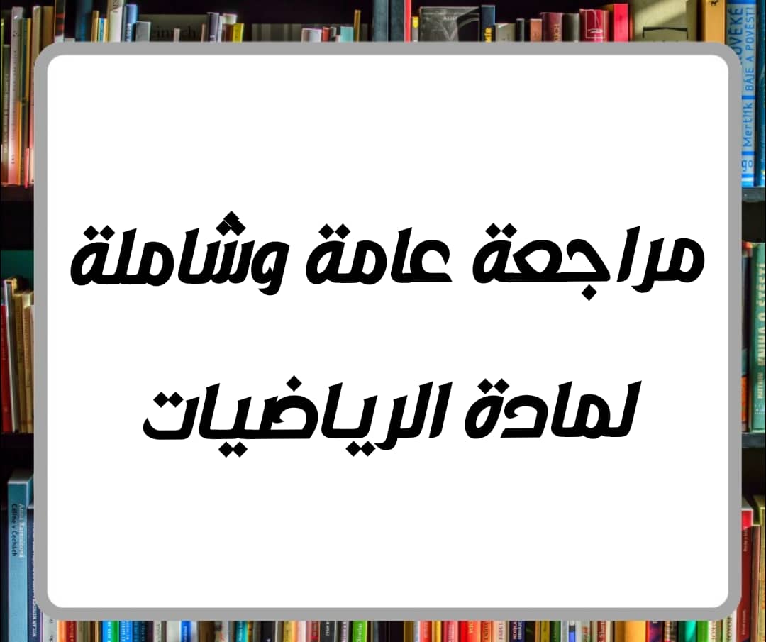 مراجعة عامة وشاملة لمادة الرياضيات للصف الرابع الفصل الثاني