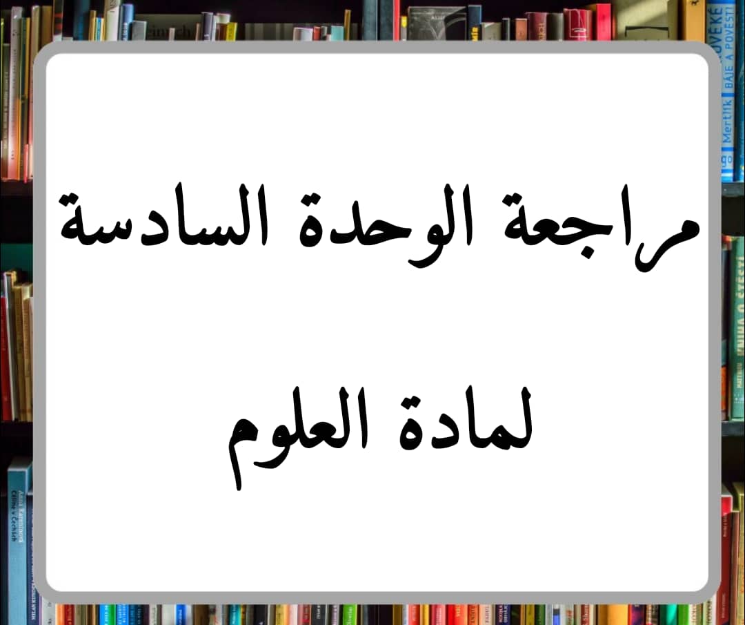 مراجعة الوحدة السادسة لمادة العلوم الصف الرابع الفصل الثاني