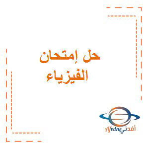 حل إمتحان الفيزياء الصف العاشر العام الفصل الأول