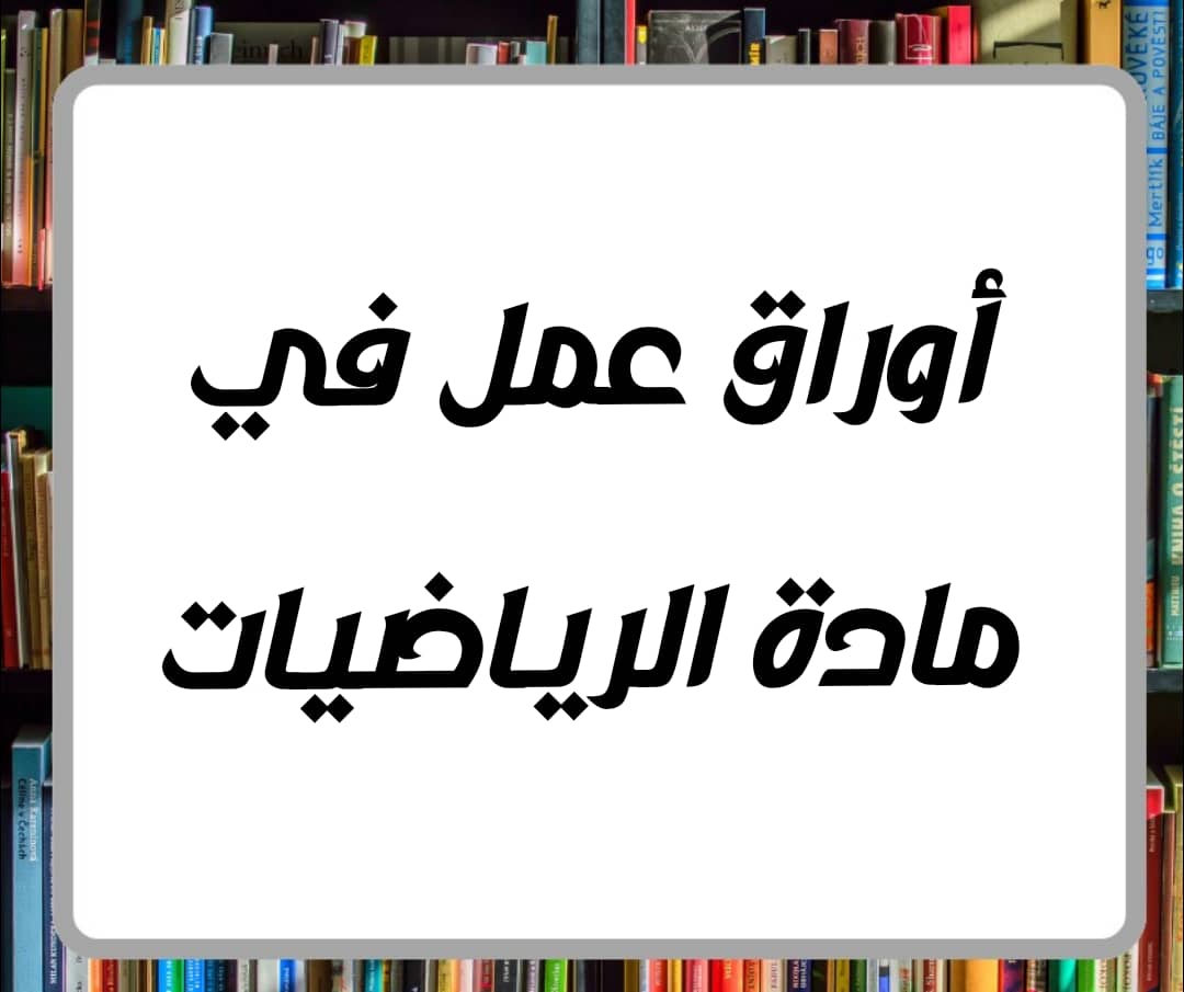 أوراق عمل للوحدتين التاسعة والعاشرة في الرياضيات للصف الرابع