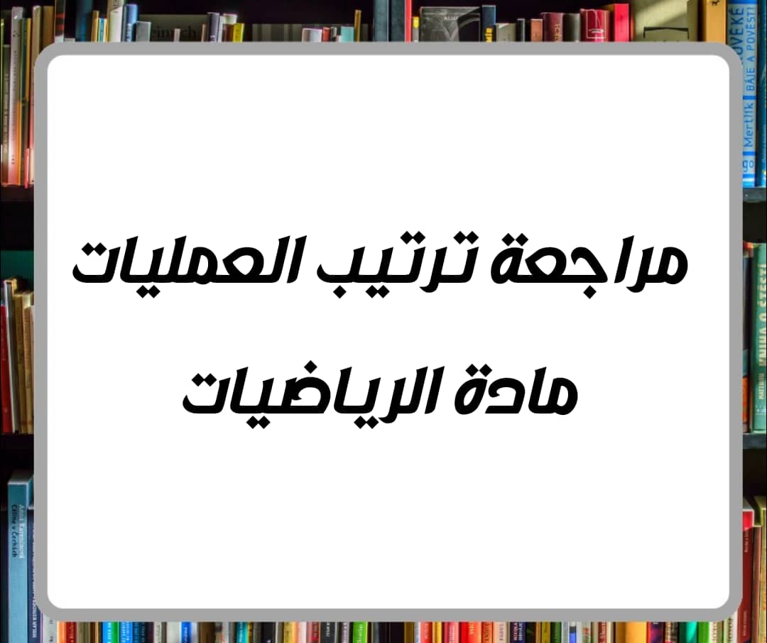 مراجعة ترتيب العمليات في مادة الرياضيات للصف الرابع فصل ثاني