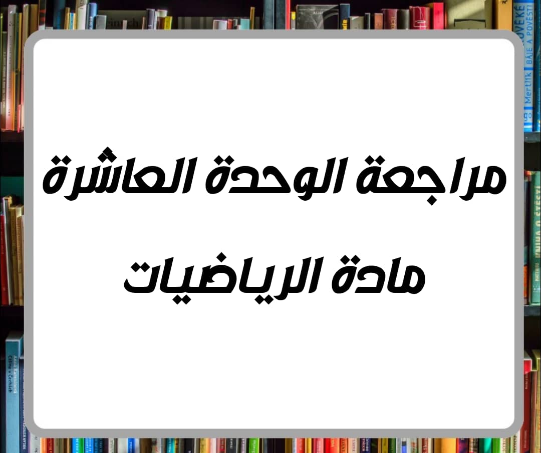 مراجعة الوحدة العاشرة بمادة الرياضيات للصف الرابع فصل ثاني