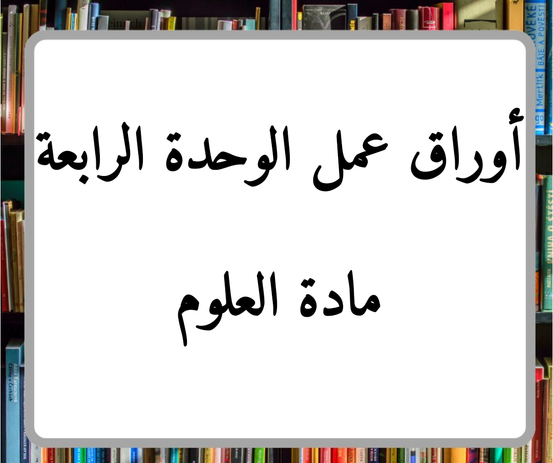 أوراق عمل لمادة العلوم الوحدة الرابعة الصف الثاني فصل ثاني