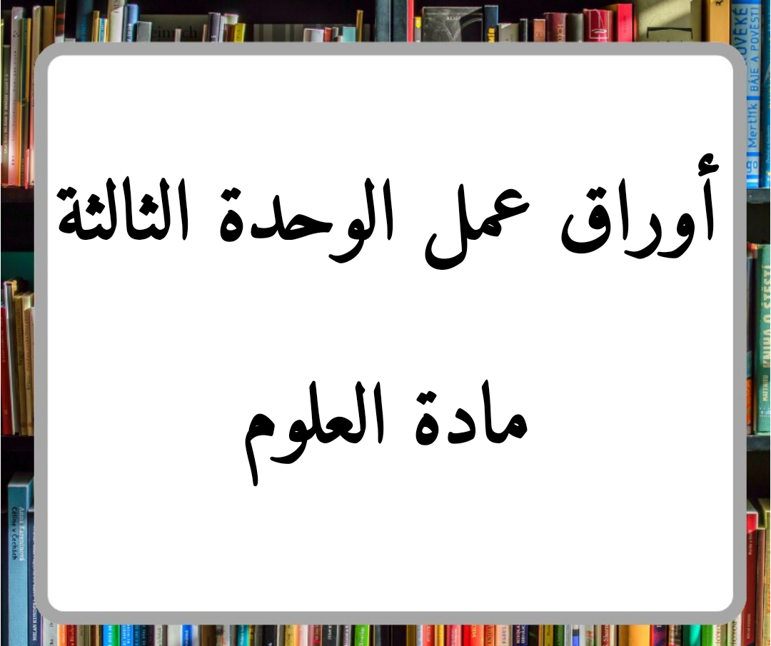 أوراق عمل لمادة العلوم الوحدة الثالثة الصف الثاني فصل ثاني